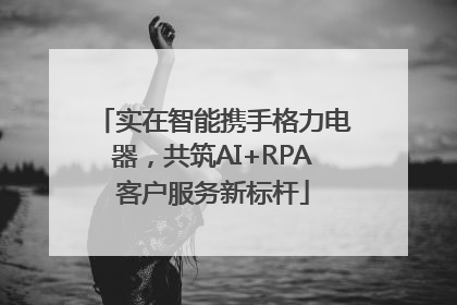 实在智能携手格力电器，共筑AI+RPA客户服务新标杆
