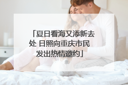 夏日看海又添新去处 日照向重庆市民发出热情邀约