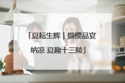 夏耘生辉｜撷樱品宴纳凉 夏趣十三陵