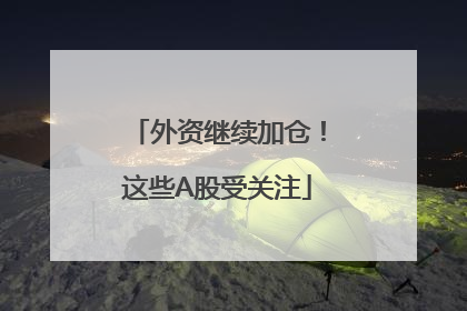 外资继续加仓！这些A股受关注