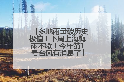 多地雨量破历史极值！下周上海梅雨不歇！今年第1号台风有消息了