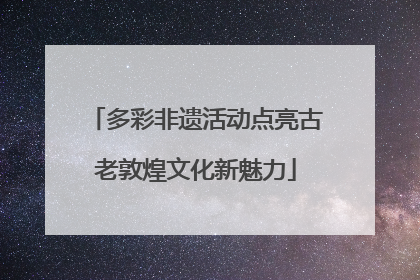 多彩非遗活动点亮古老敦煌文化新魅力