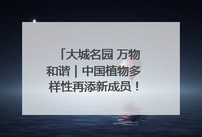 大城名园 万物和谐｜中国植物多样性再添新成员！它只在西藏墨脱