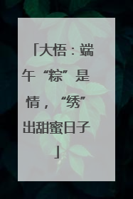 大悟：端午“粽”是情，“绣”出甜蜜日子