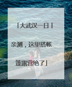 大武汉一日丨亲测，这里搭帐篷露营绝了