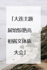 大连主题展馆惊艳亮相省文体旅大会