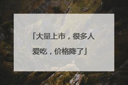 大量上市，很多人爱吃，价格降了