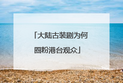 大陆古装剧为何圈粉港台观众