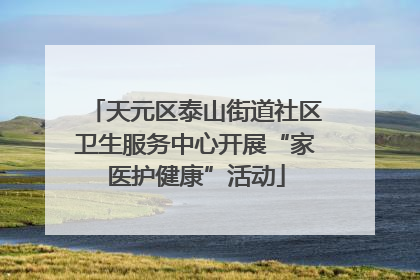 天元区泰山街道社区卫生服务中心开展“家医护健康”活动