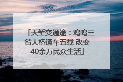 天堑变通途：鸡鸣三省大桥通车五载 改变40余万民众生活