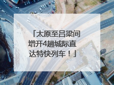 太原至吕梁间增开4趟城际直达特快列车！