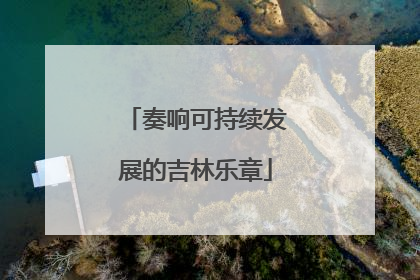 奏响可持续发展的吉林乐章