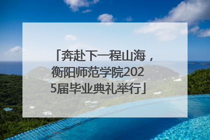 奔赴下一程山海，衡阳师范学院2025届毕业典礼举行