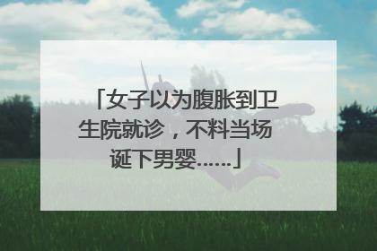 女子以为腹胀到卫生院就诊，不料当场诞下男婴……