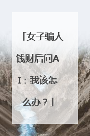 女子骗人钱财后问AI：我该怎么办？