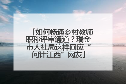 如何畅通乡村教师职称评审通道？瑞金市人社局这样回应“问计江西”网友