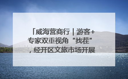 威海营商行｜游客+专家双重视角“找茬”，经开区文旅市场开展暑期前“体检”