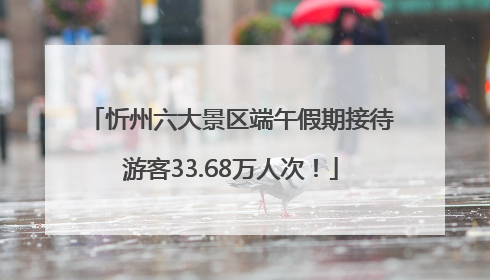 忻州六大景区端午假期接待游客33.68万人次！