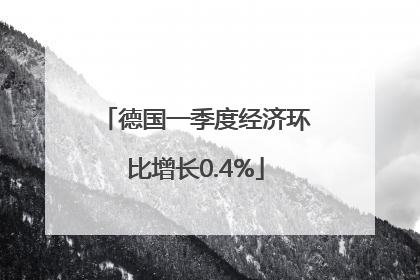 德国一季度经济环比增长0.4%