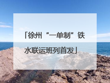 徐州“一单制”铁水联运班列首发