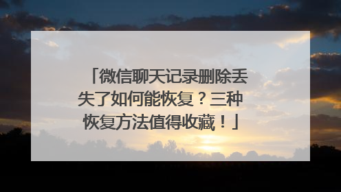 微信聊天记录删除丢失了如何能恢复？三种恢复方法值得收藏！