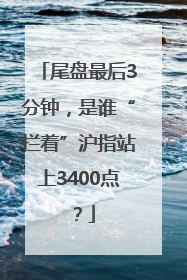 尾盘最后3分钟，是谁“拦着”沪指站上3400点？