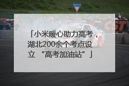 小米暖心助力高考，湖北200余个考点设立 “高考加油站”