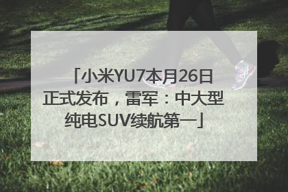 小米YU7本月26日正式发布，雷军：中大型纯电SUV续航第一