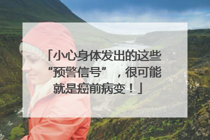 小心身体发出的这些“预警信号”，很可能就是癌前病变！