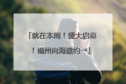 就在本周！盛大启幕！福州向海邀约→