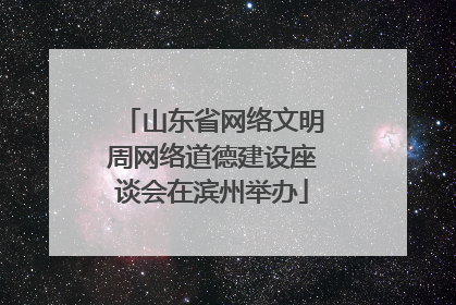 山东省网络文明周网络道德建设座谈会在滨州举办