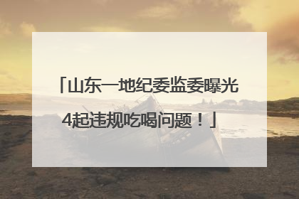 山东一地纪委监委曝光4起违规吃喝问题！