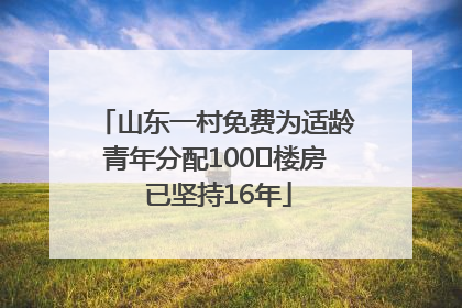 山东一村免费为适龄青年分配100㎡楼房 已坚持16年