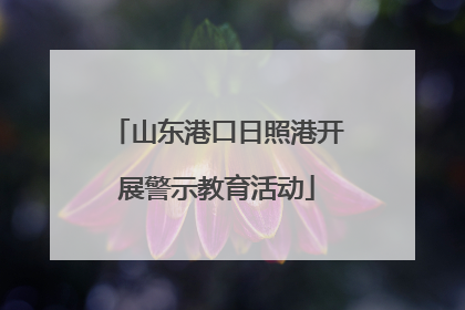 山东港口日照港开展警示教育活动