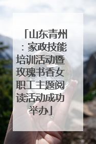 山东青州：家政技能培训活动暨玫瑰书香女职工主题阅读活动成功举办