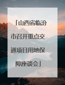 山西省临汾市召开重点交通项目用地保障座谈会