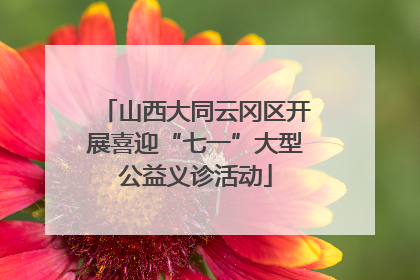 山西大同云冈区开展喜迎“七一”大型公益义诊活动
