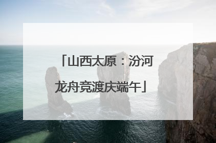 山西太原：汾河龙舟竞渡庆端午