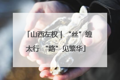 山西左权｜“丝”缠太行 “路”见繁华