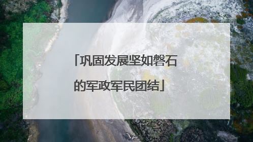 巩固发展坚如磐石的军政军民团结