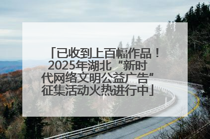 已收到上百幅作品！2025年湖北“新时代网络文明公益广告”征集活动火热进行中