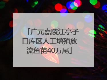 广元嘉陵江亭子口库区人工增殖放流鱼苗40万尾
