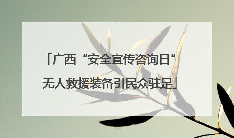 广西“安全宣传咨询日” 无人救援装备引民众驻足