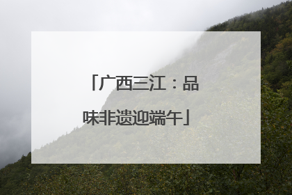 广西三江：品味非遗迎端午