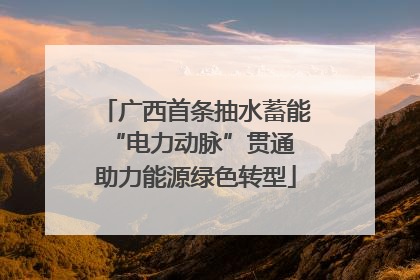广西首条抽水蓄能“电力动脉”贯通 助力能源绿色转型