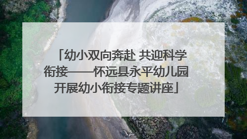 幼小双向奔赴 共迎科学衔接——怀远县永平幼儿园开展幼小衔接专题讲座