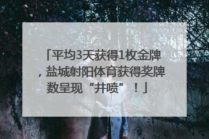 平均3天获得1枚金牌，盐城射阳体育获得奖牌数呈现“井喷”！