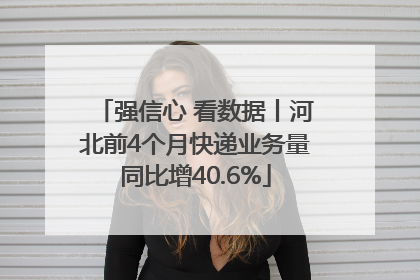 强信心 看数据丨河北前4个月快递业务量同比增40.6%
