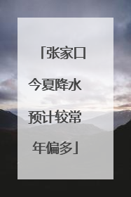张家口今夏降水预计较常年偏多