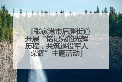 张家港市后塍街道开展“铭记党的光辉历程，共筑退役军人荣耀”主题活动